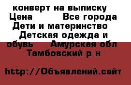 конверт на выписку › Цена ­ 900 - Все города Дети и материнство » Детская одежда и обувь   . Амурская обл.,Тамбовский р-н